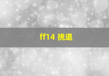 ff14 挑退